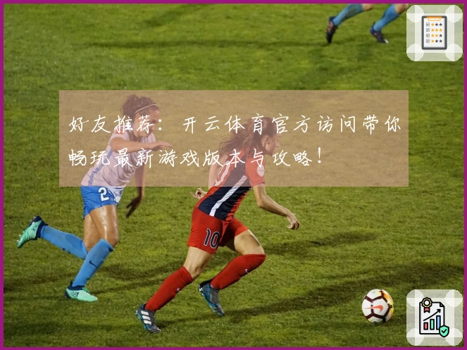 好友推荐：开云体育官方访问带你畅玩最新游戏版本与攻略！