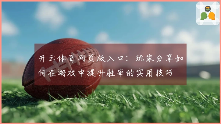 开云体育网页版入口：玩家分享如何在游戏中提升胜率的实用技巧