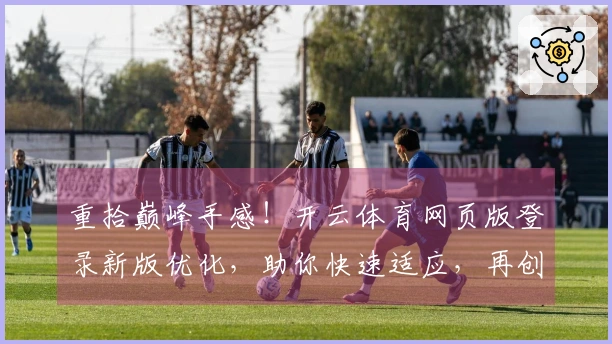 重拾巅峰手感！开云体育网页版登录新版优化，助你快速适应，再创佳绩